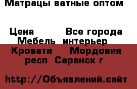 Матрацы ватные оптом. › Цена ­ 265 - Все города Мебель, интерьер » Кровати   . Мордовия респ.,Саранск г.